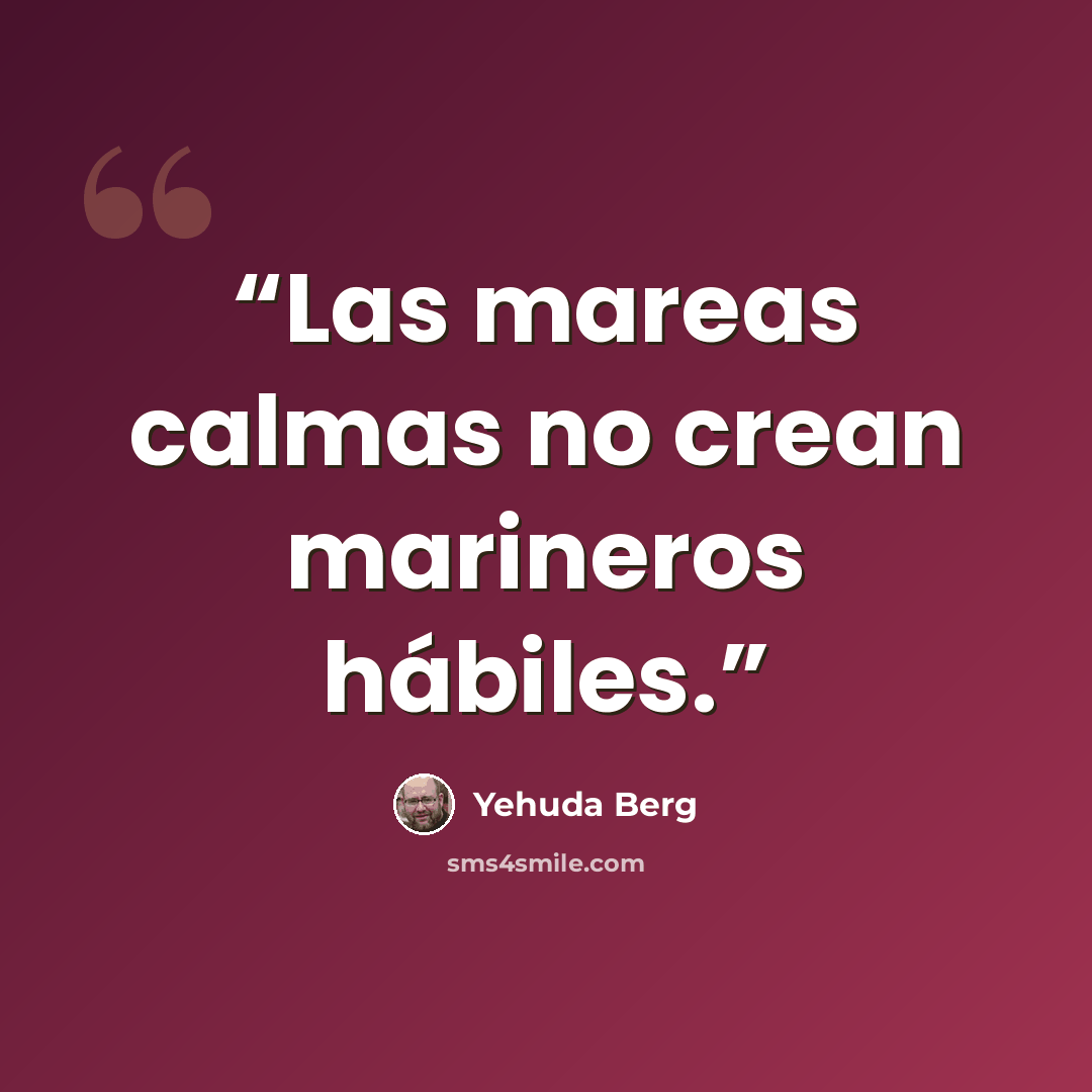 “Las mareas calmas no crean marineros hábiles.” quote by Yehuda Berg
