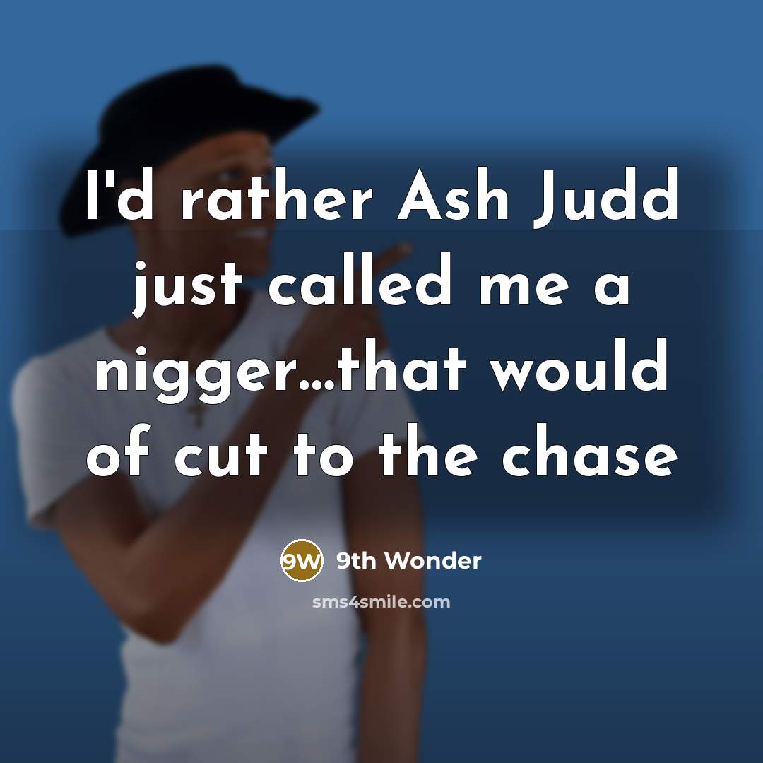 “I'd rather Ash Judd just called me a nigger…that would of cut to the chase” quote by 9th Wonder