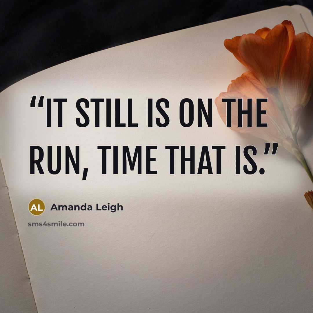“It still is on the run, time that is.” quote by Amanda Leigh