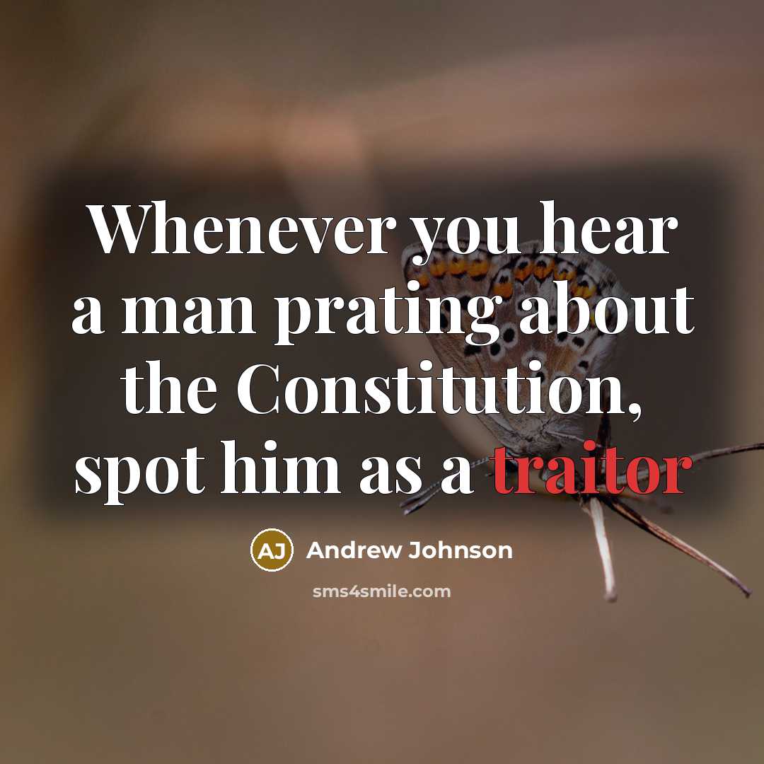 “Whenever you hear a man prating about the Constitution, spot him as a traitor” quote by Andrew Johnson