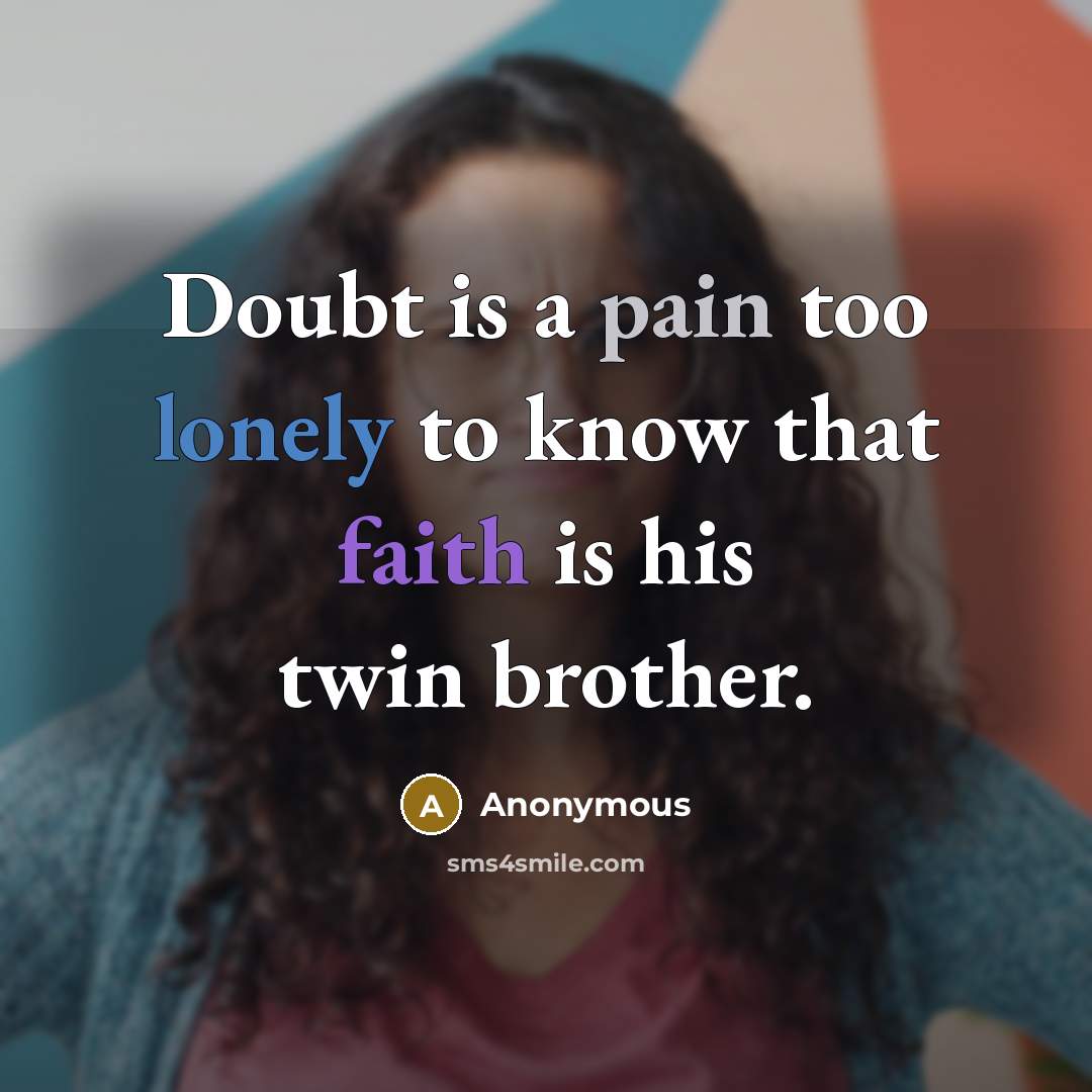“Doubt is a pain too lonely to know that faith is his twin brother.” quote by Anonymous