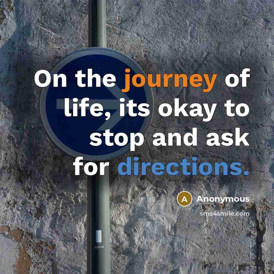 “On the journey of life, its okay to stop and ask for directions.” quote by Anonymous