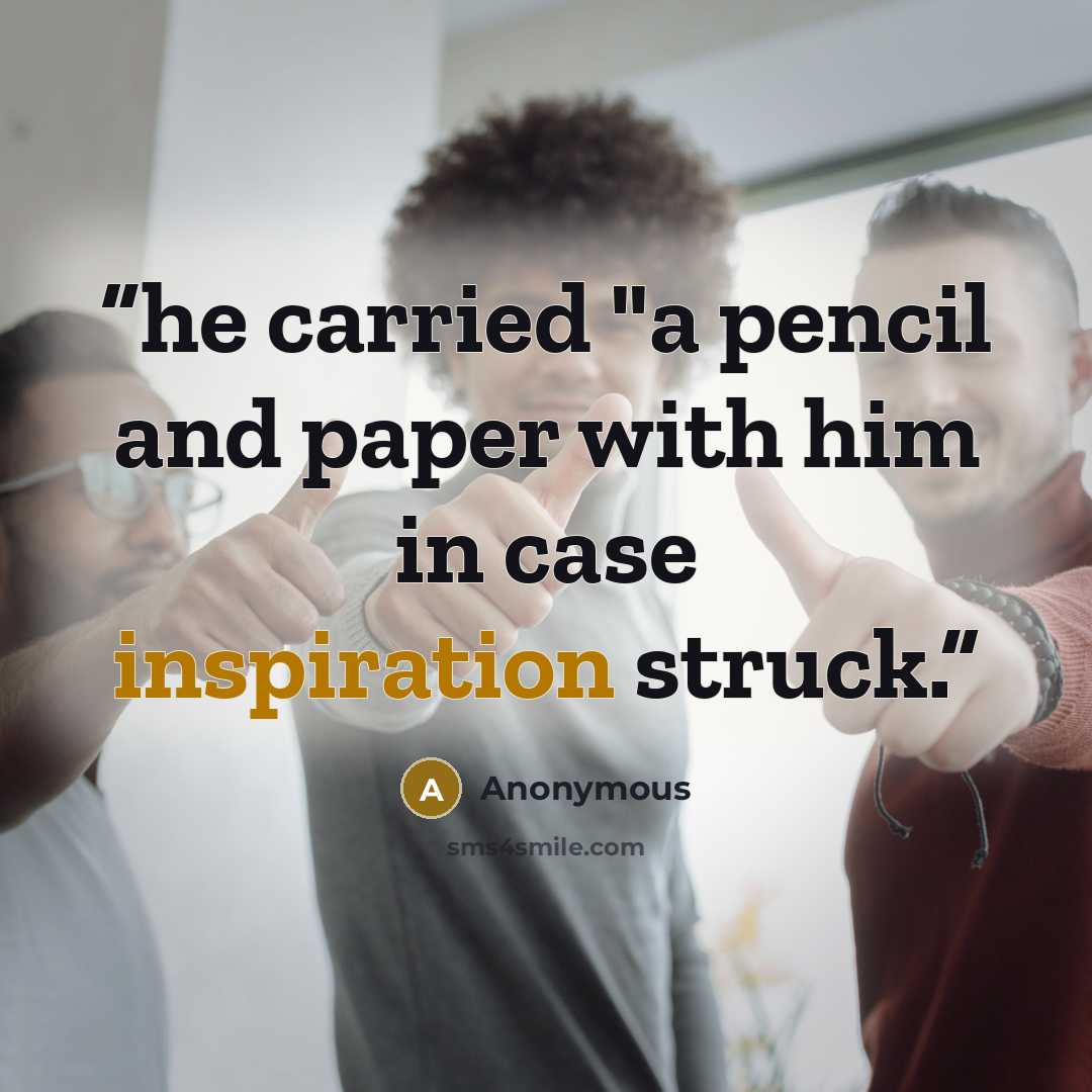 “he carried "a pencil and paper with him in case inspiration struck.” quote by Anonymous