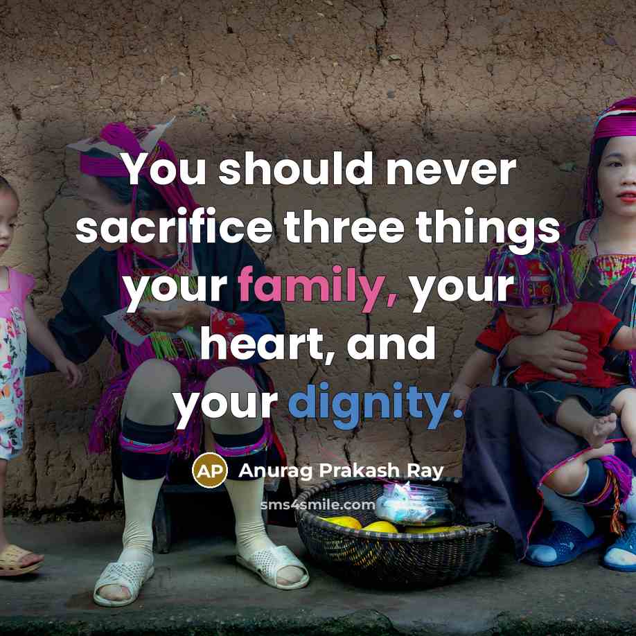 “You should never sacrifice three things your family, your heart, and your dignity.” quote by Anurag Prakash Ray