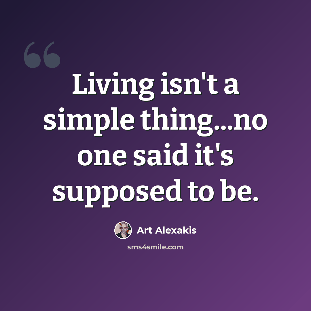 “Living isn't a simple thing...no one said it's supposed to be.” quote by Art Alexakis