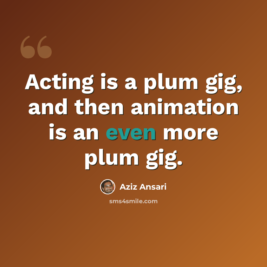 “Acting is a plum gig, and then animation is an even more plum gig.” quote by Aziz Ansari