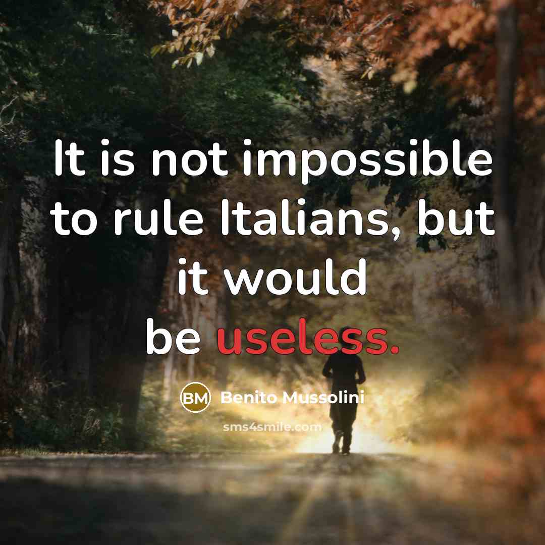 “It is not impossible to rule Italians, but it would be useless.” quote by Benito Mussolini