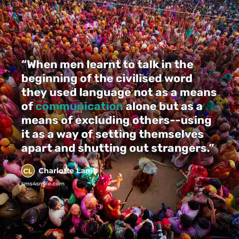 “When men learnt to talk in the beginning of the civilised word they used language not as a means of communication alone but as a means of excluding others--using it as a way of setting themselves apart and shutting out strangers.” quote by Charlotte Lamb