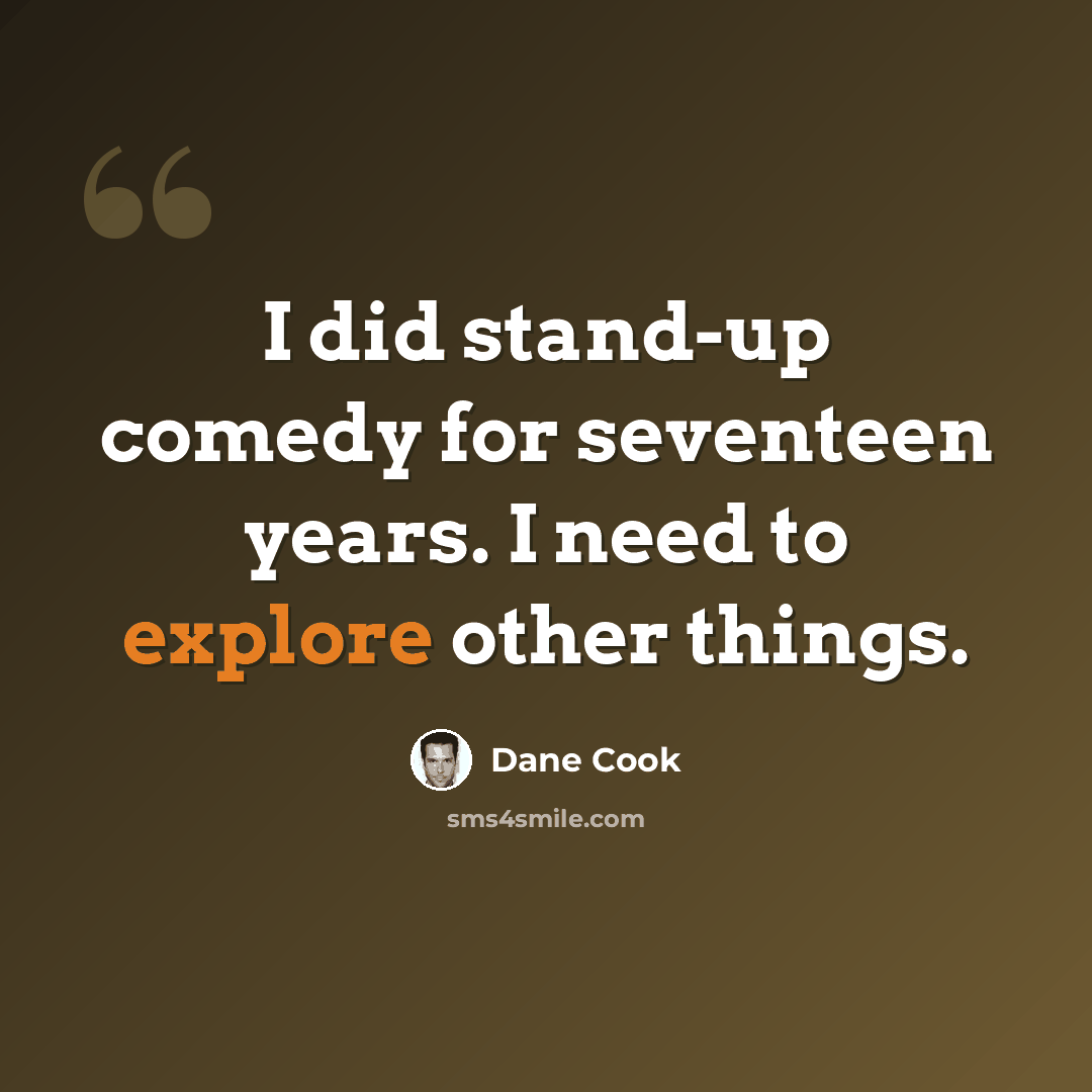 “I did stand-up comedy for seventeen years. I need to explore other things.” quote by Dane Cook