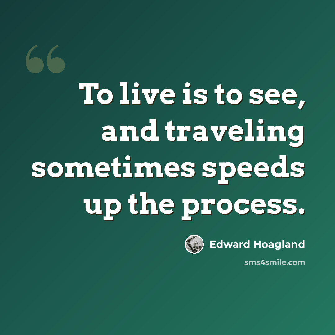 “To live is to see, and traveling sometimes speeds up the process.” quote by Edward Hoagland