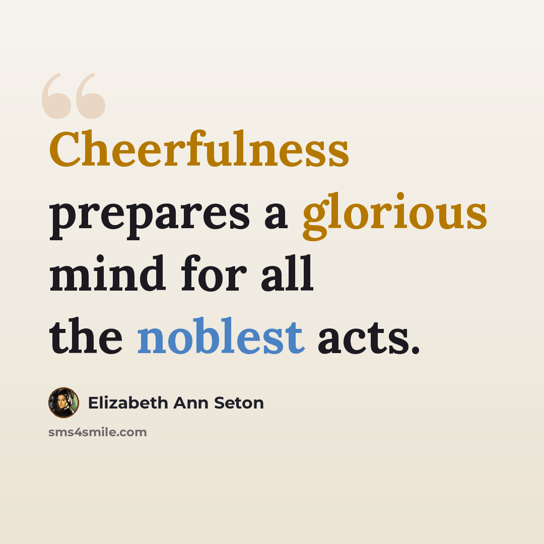“Cheerfulness prepares a glorious mind for all the noblest acts.” quote by Elizabeth Ann Seton