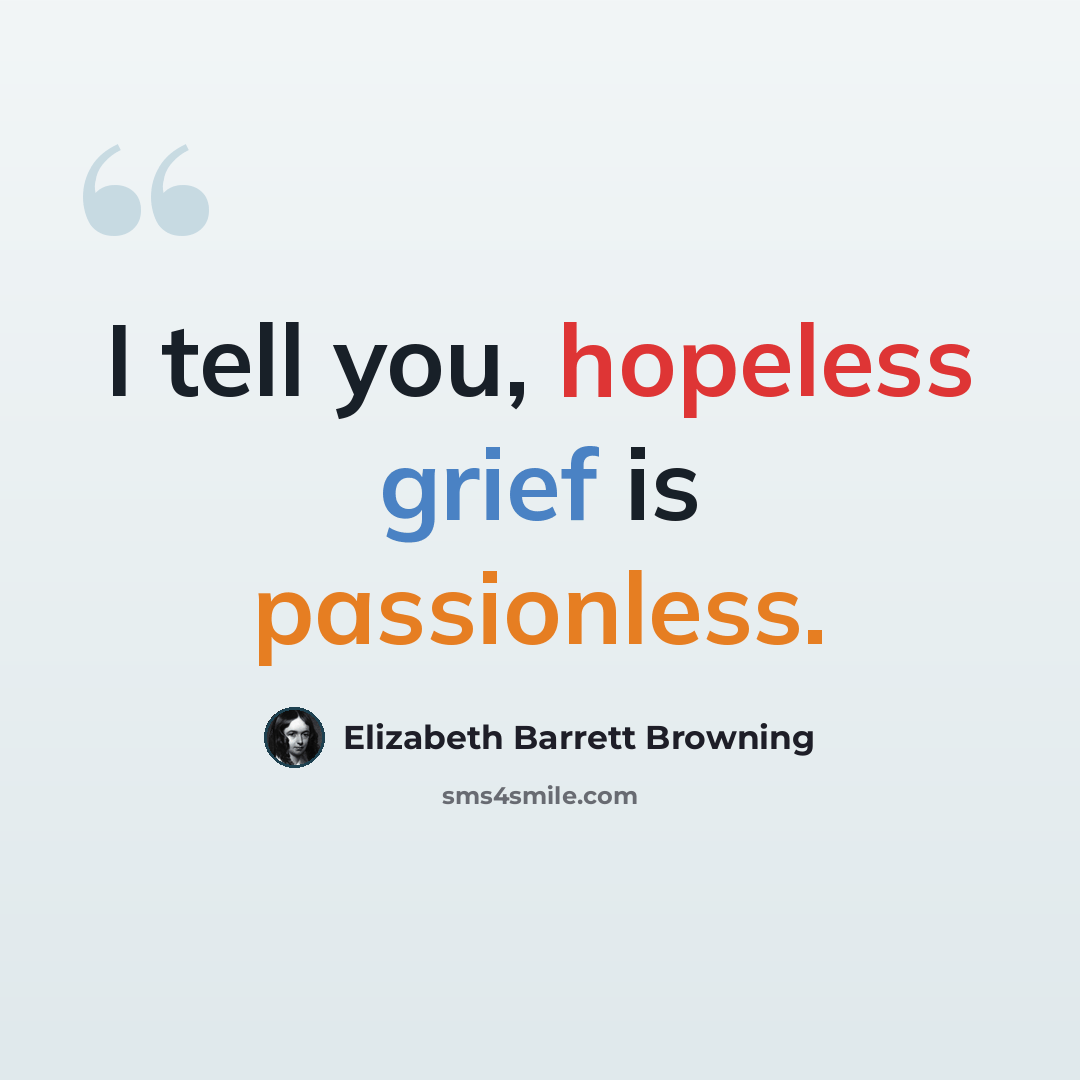 “I tell you, hopeless grief is passionless.” quote by Elizabeth Barrett Browning