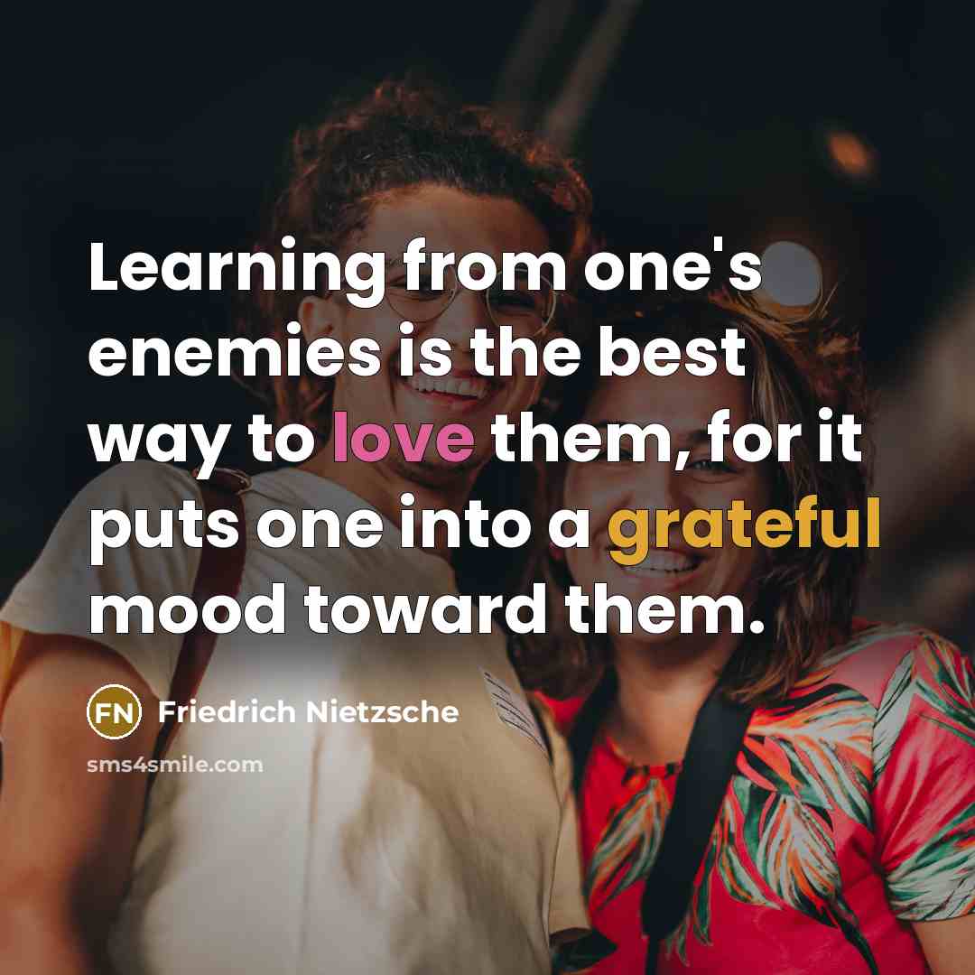 “Learning from one's enemies is the best way to love them, for it puts one into a grateful mood toward them.” quote by Friedrich Nietzsche