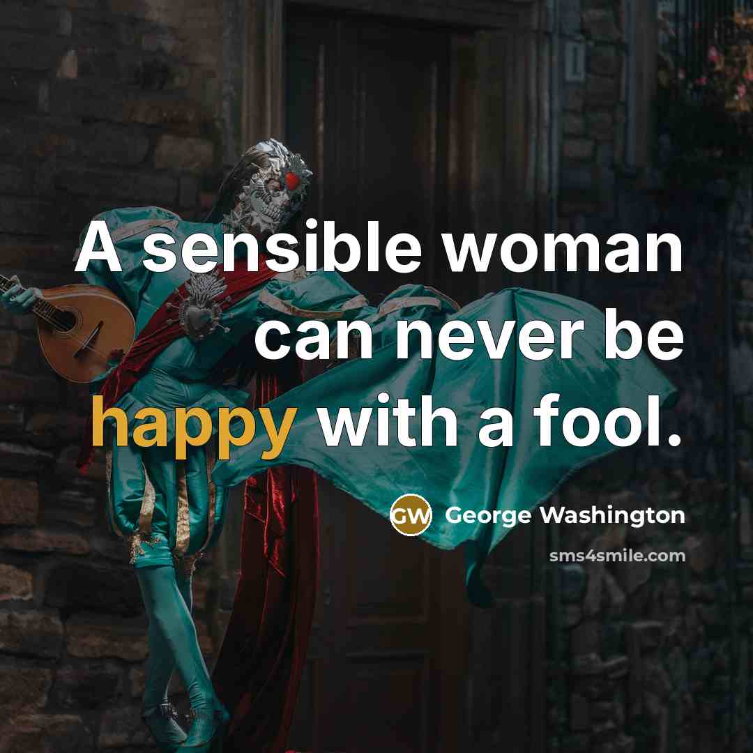“A sensible woman can never be happy with a fool.” quote by George Washington