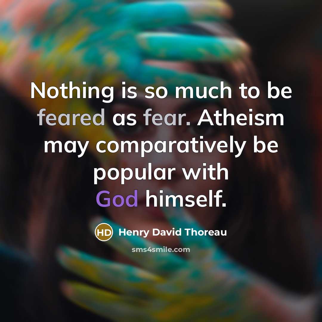 “Nothing is so much to be feared as fear. Atheism may comparatively be popular with God himself.” quote by Henry David Thoreau