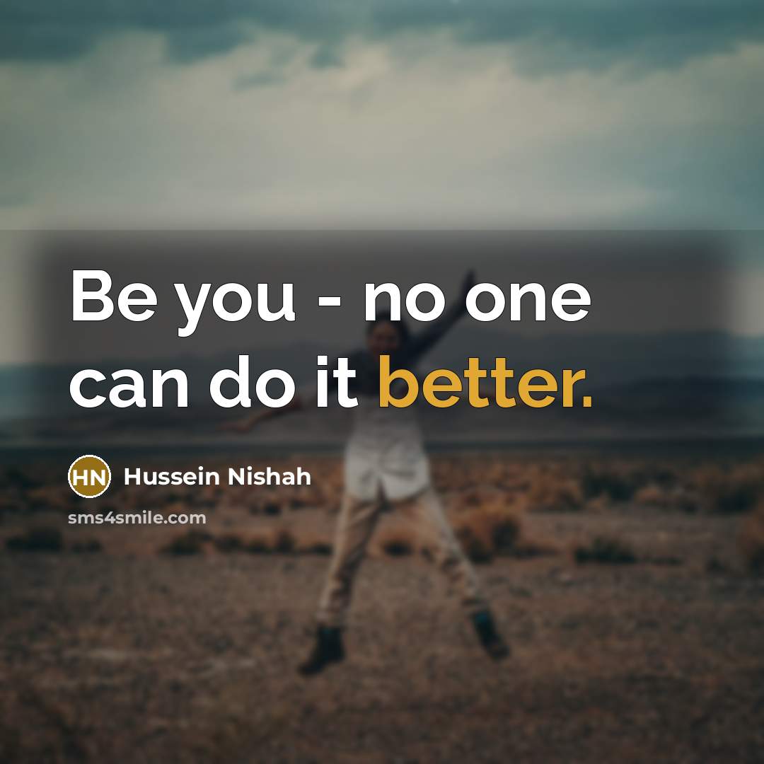 “Be you - no one can do it better.” quote by Hussein Nishah