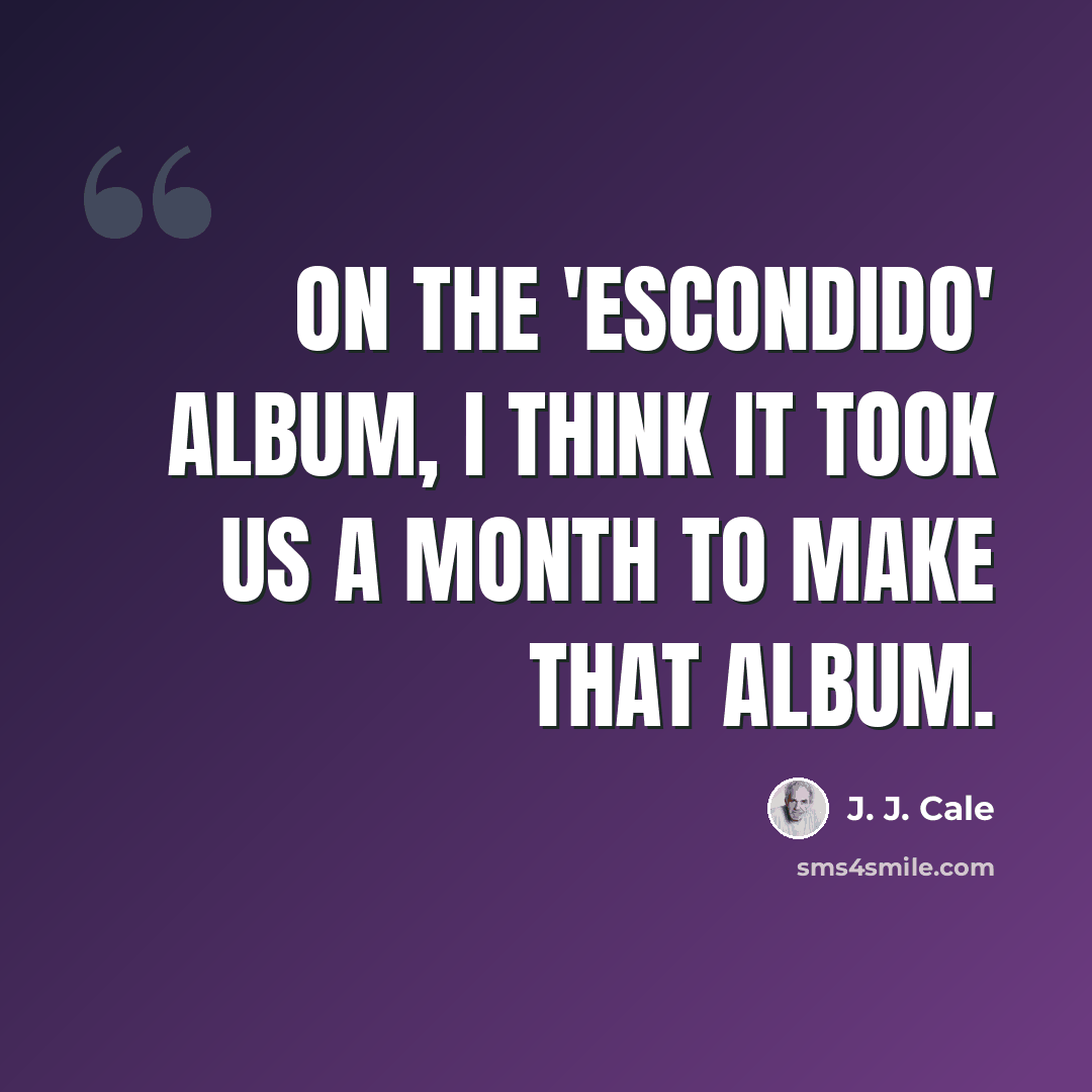 “On the 'Escondido' album, I think it took us a month to make that album.” quote by J. J. Cale