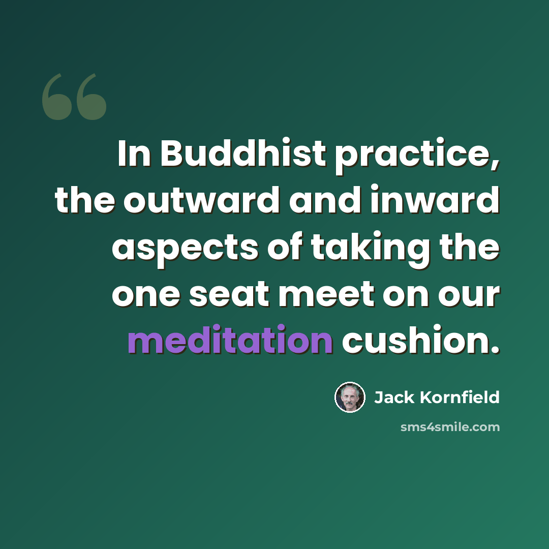“In Buddhist practice, the outward and inward aspects of taking the one seat meet on our meditation cushion.” quote by Jack Kornfield