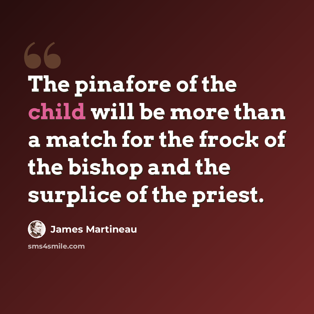 “The pinafore of the child will be more than a match for the frock of the bishop and the surplice of the priest.” quote by James Martineau