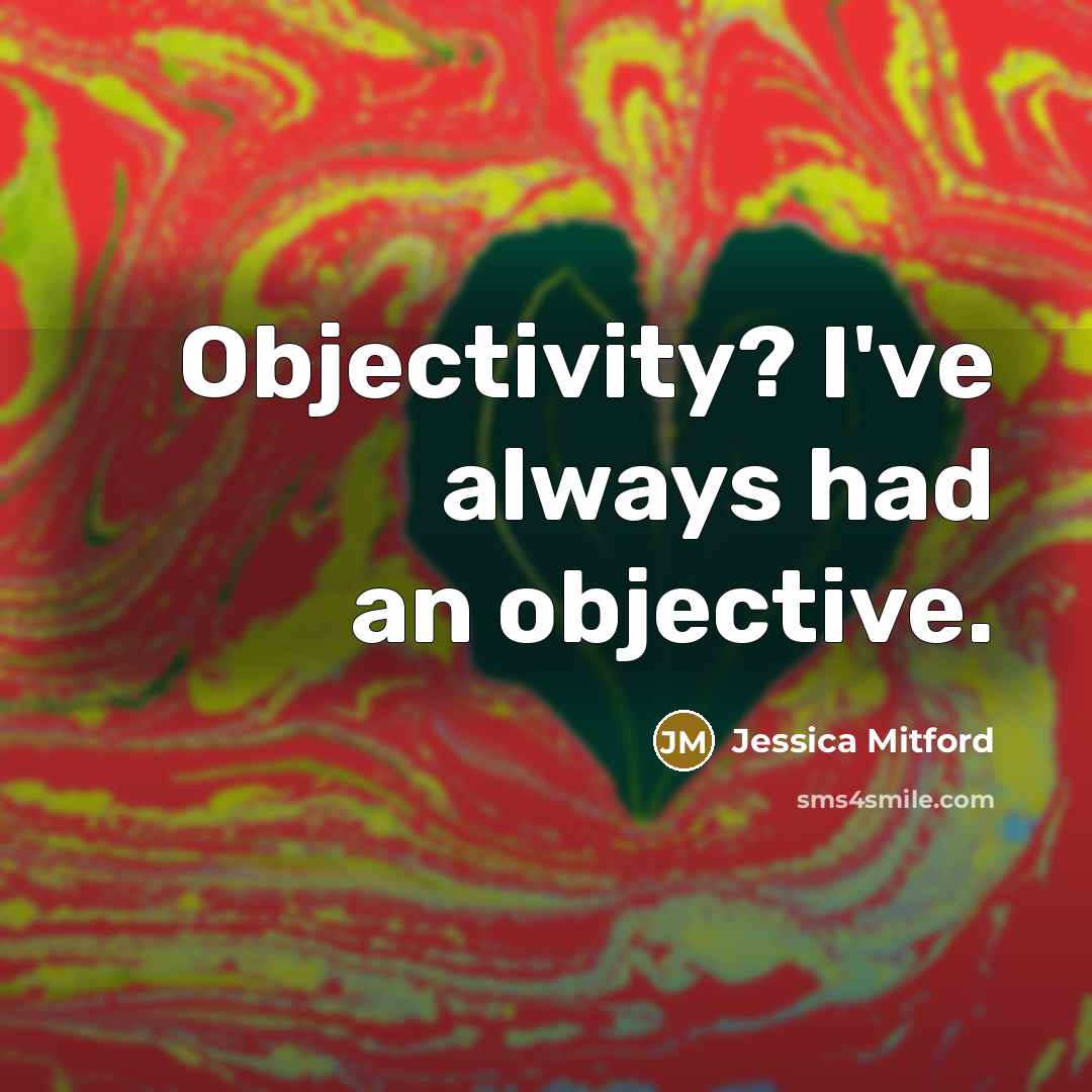 “Objectivity? I've always had an objective.” quote by Jessica Mitford