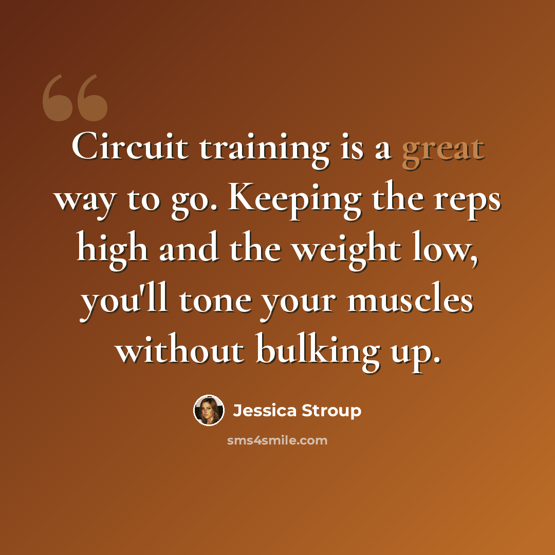 “Circuit training is a great way to go. Keeping the reps high and the weight low, you'll tone your muscles without bulking up.” quote by Jessica Stroup