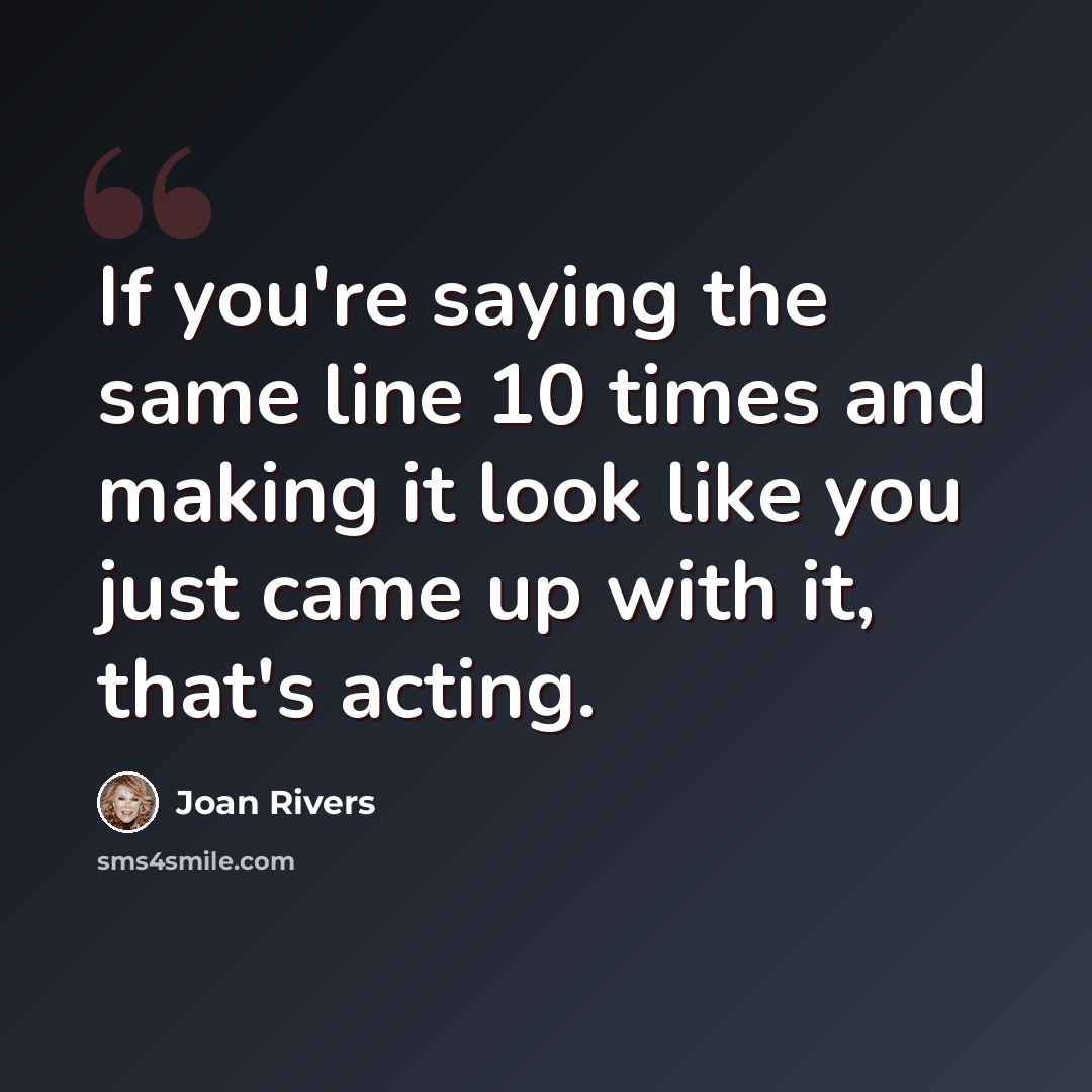 “If you're saying the same line 10 times and making it look like you just came up with it, that's acting.” quote by Joan Rivers