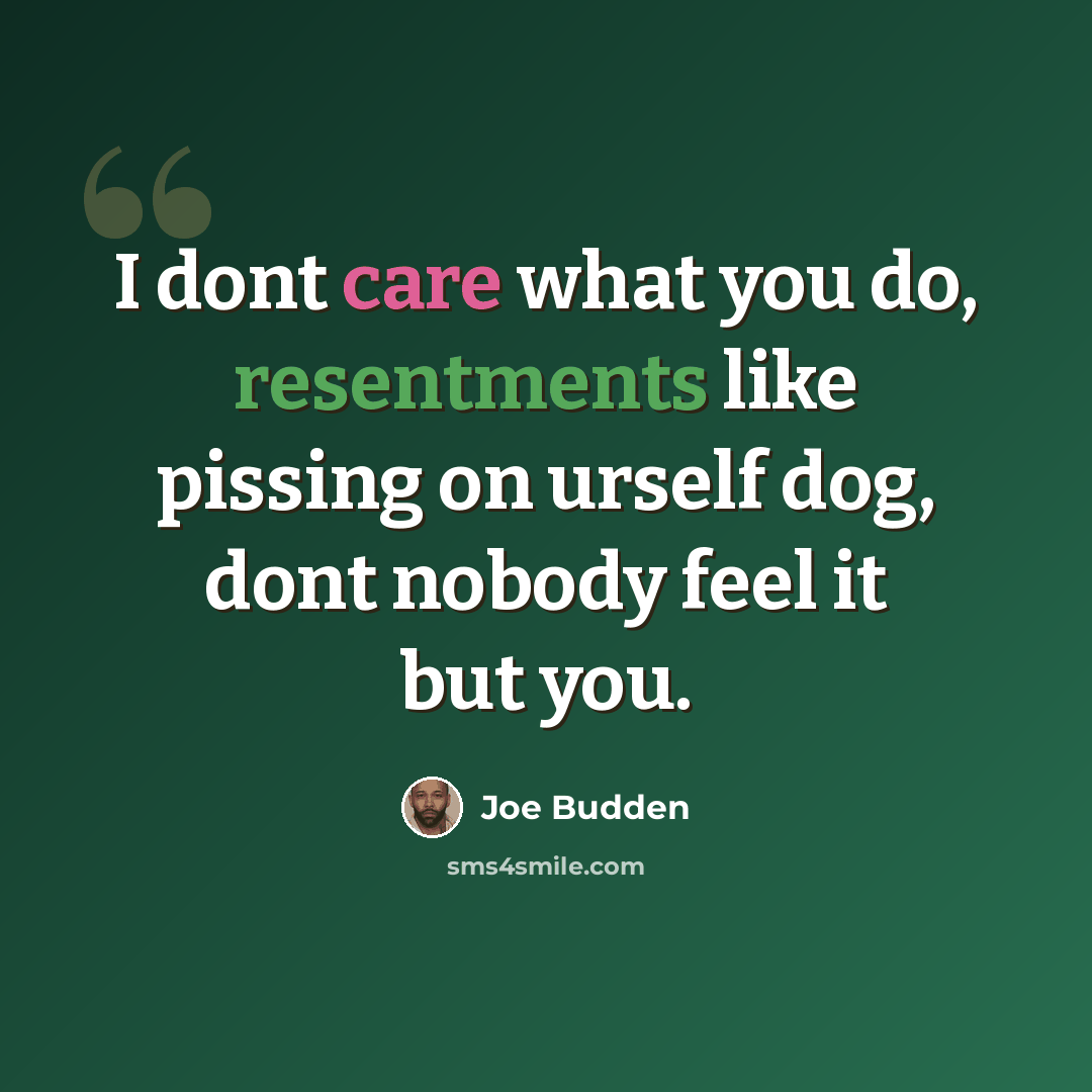 “I dont care what you do, resentments like pissing on urself dog, dont nobody feel it but you.” quote by Joe Budden
