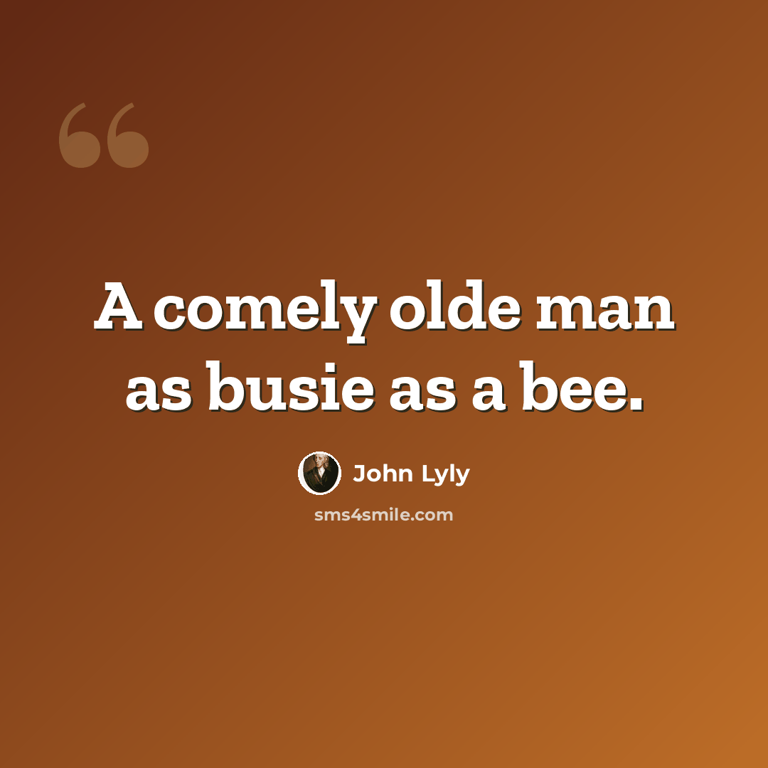 “A comely olde man as busie as a bee.” quote by John Lyly