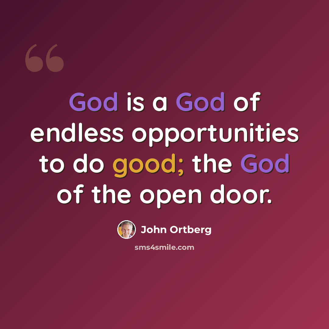 “God is a God of endless opportunities to do good; the God of the open door.” quote by John Ortberg