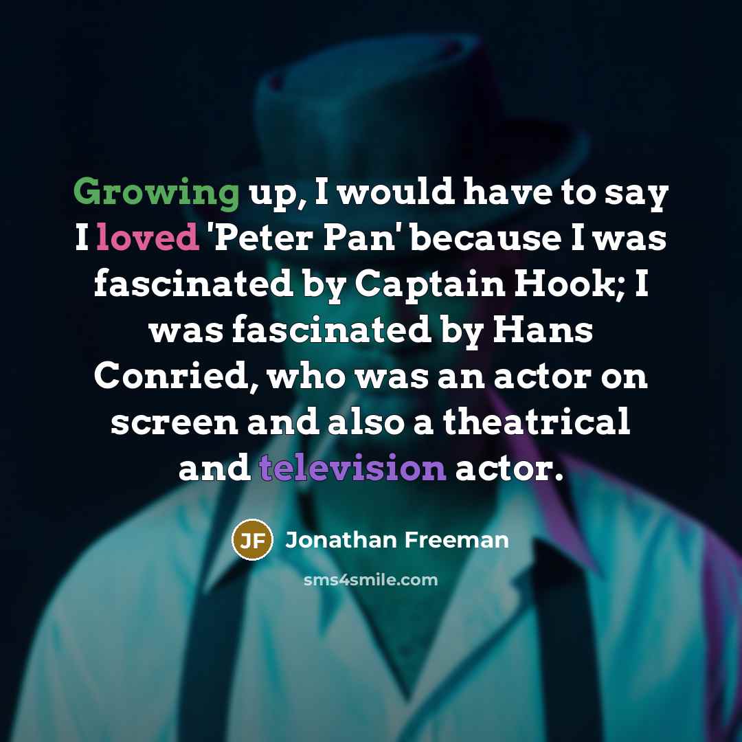 “Growing up, I would have to say I loved 'Peter Pan' because I was fascinated by Captain Hook; I was fascinated by Hans Conried, who was an actor on screen and also a theatrical and television actor.” quote by Jonathan Freeman