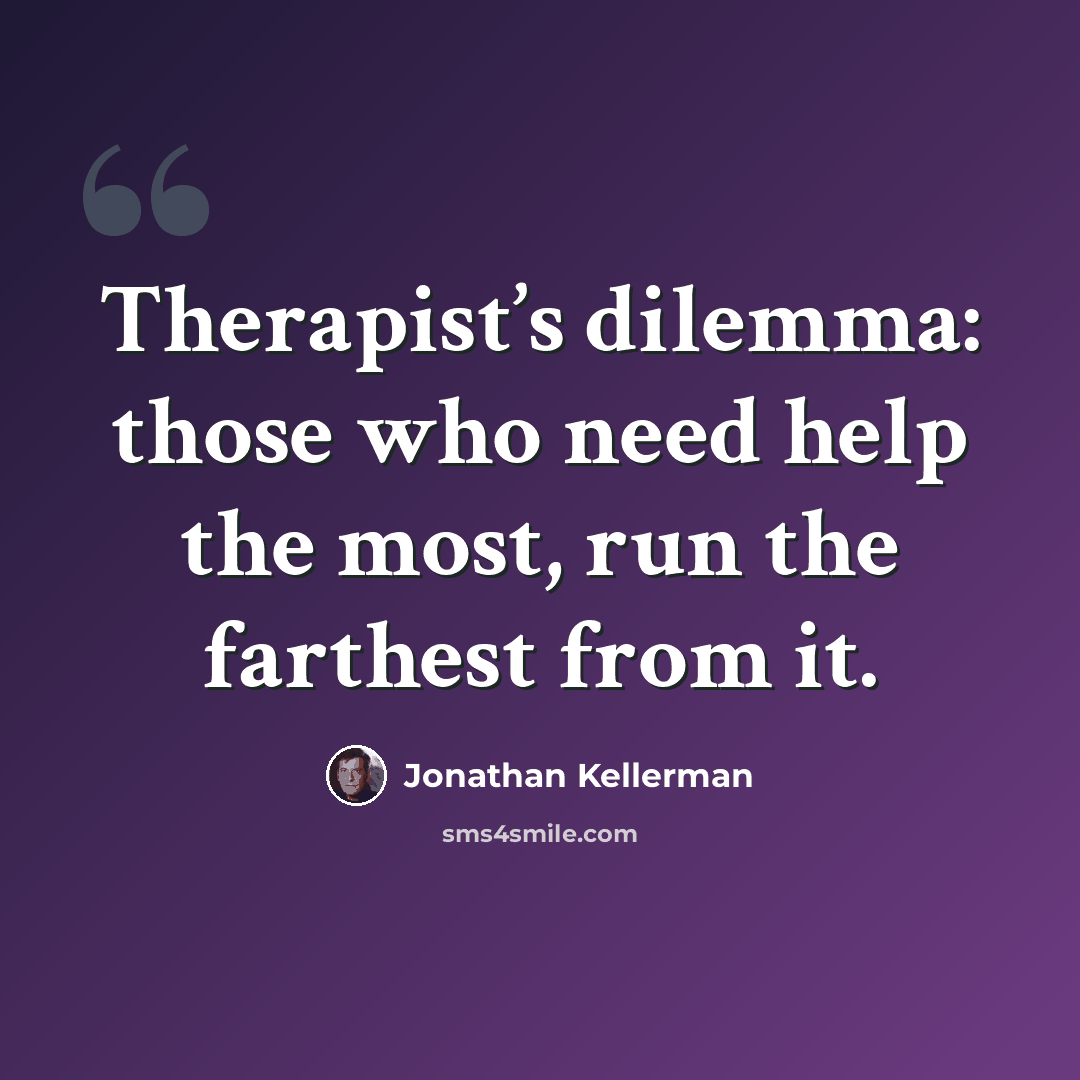 “Therapist’s dilemma: those who need help the most, run the farthest from it.” quote by Jonathan Kellerman