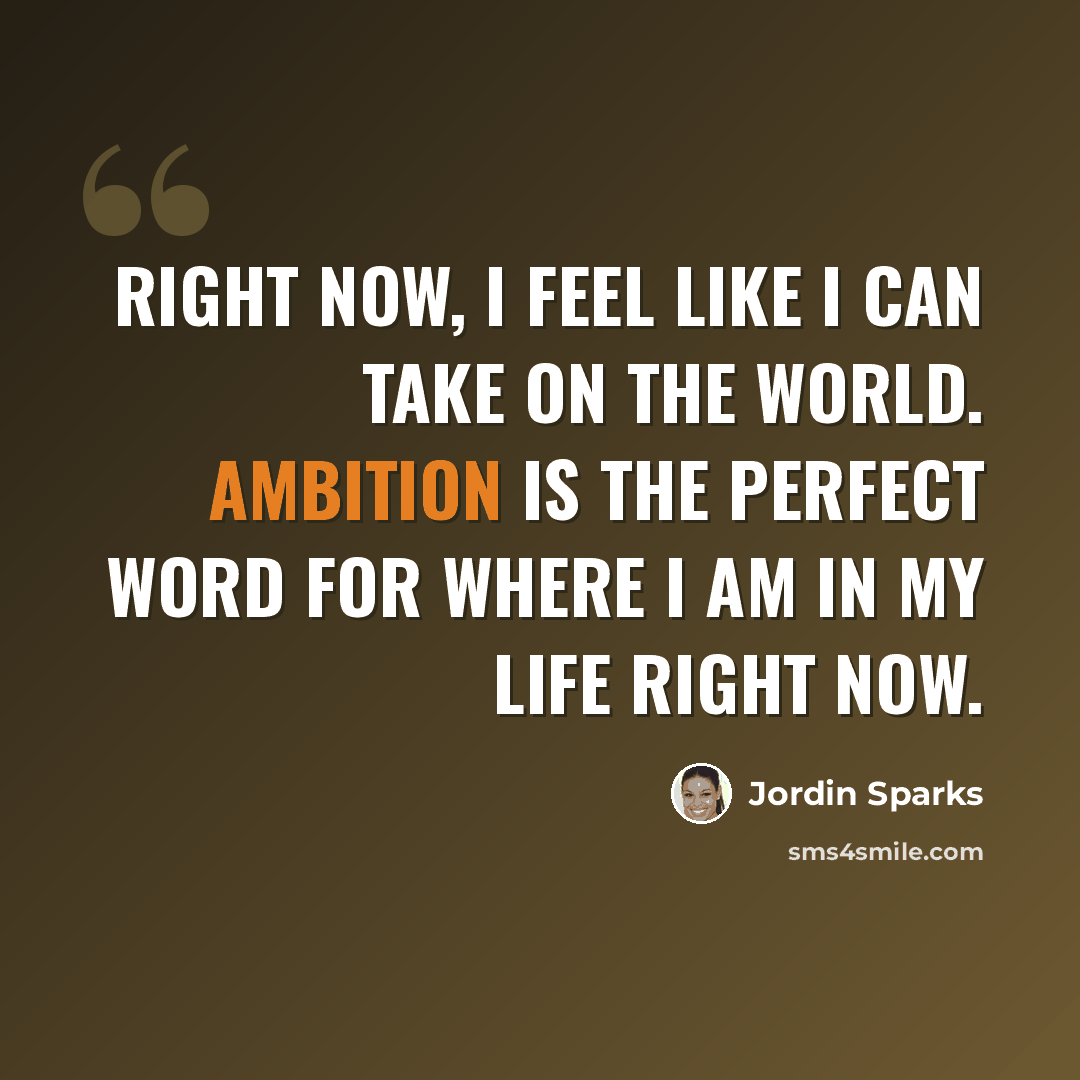 “Right now, I feel like I can take on the world. Ambition is the perfect word for where I am in my life right now.” quote by Jordin Sparks