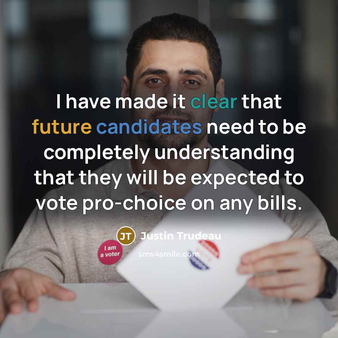 “I have made it clear that future candidates need to be completely understanding that they will be expected to vote pro-choice on any bills.” quote by Justin Trudeau
