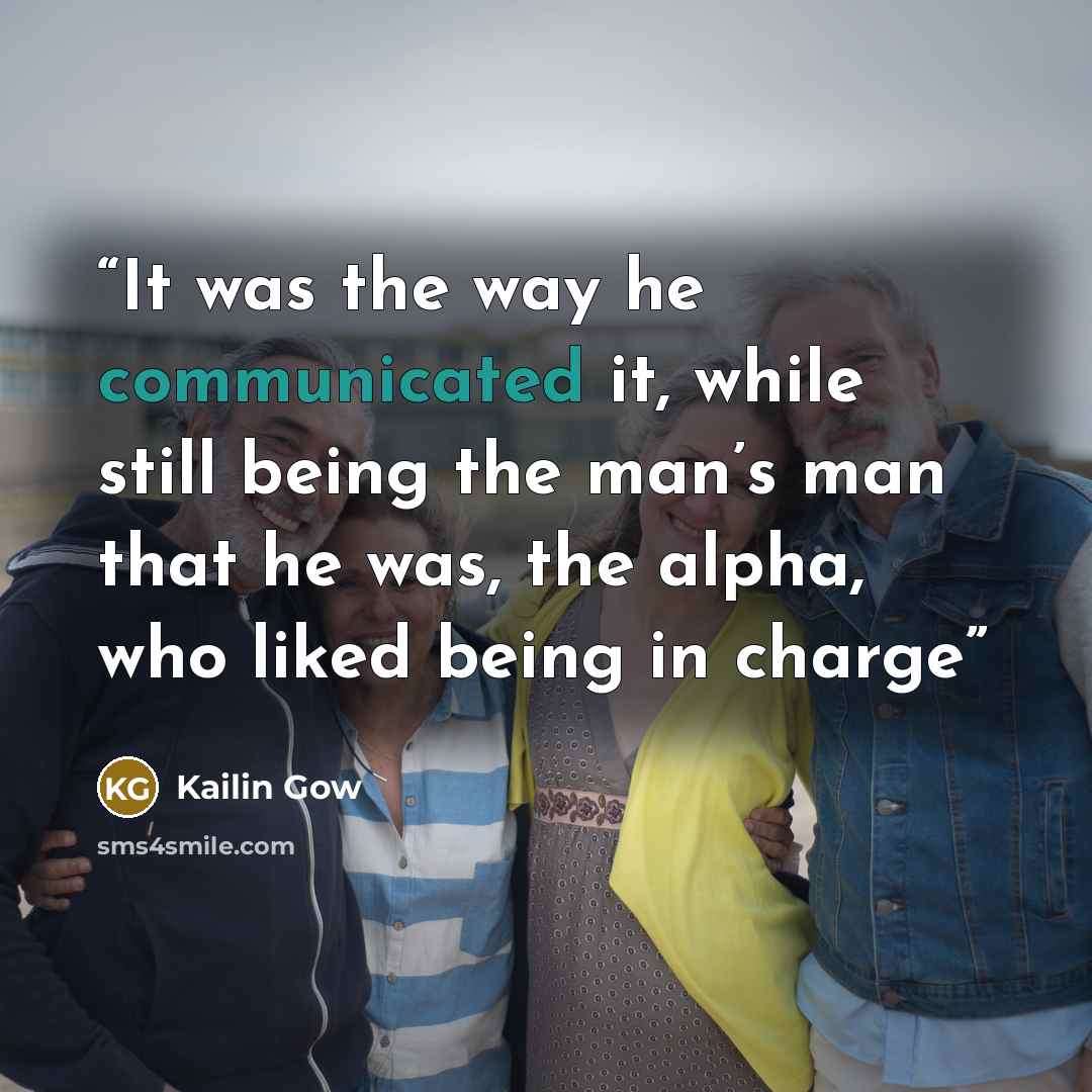 “It was the way he communicated it, while still being the man’s man that he was, the alpha, who liked being in charge” quote by Kailin Gow
