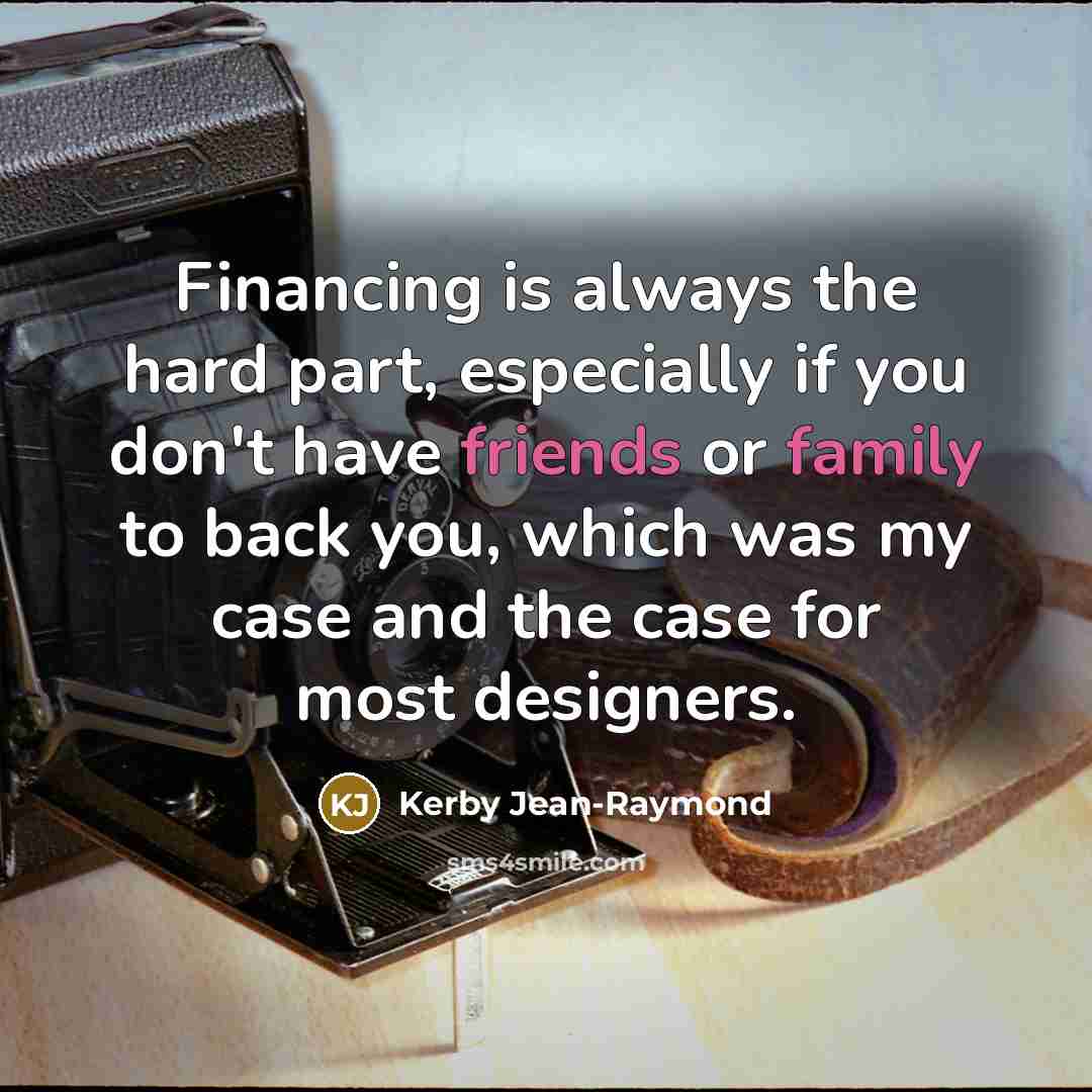 “Financing is always the hard part, especially if you don't have friends or family to back you, which was my case and the case for most designers.” quote by Kerby Jean-Raymond