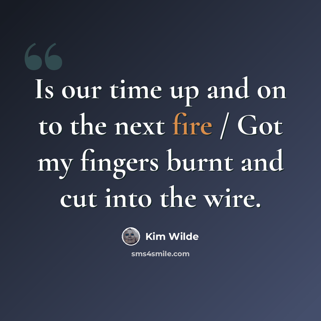 “Is our time up and on to the next fire / Got my fingers burnt and cut into the wire.” quote by Kim Wilde