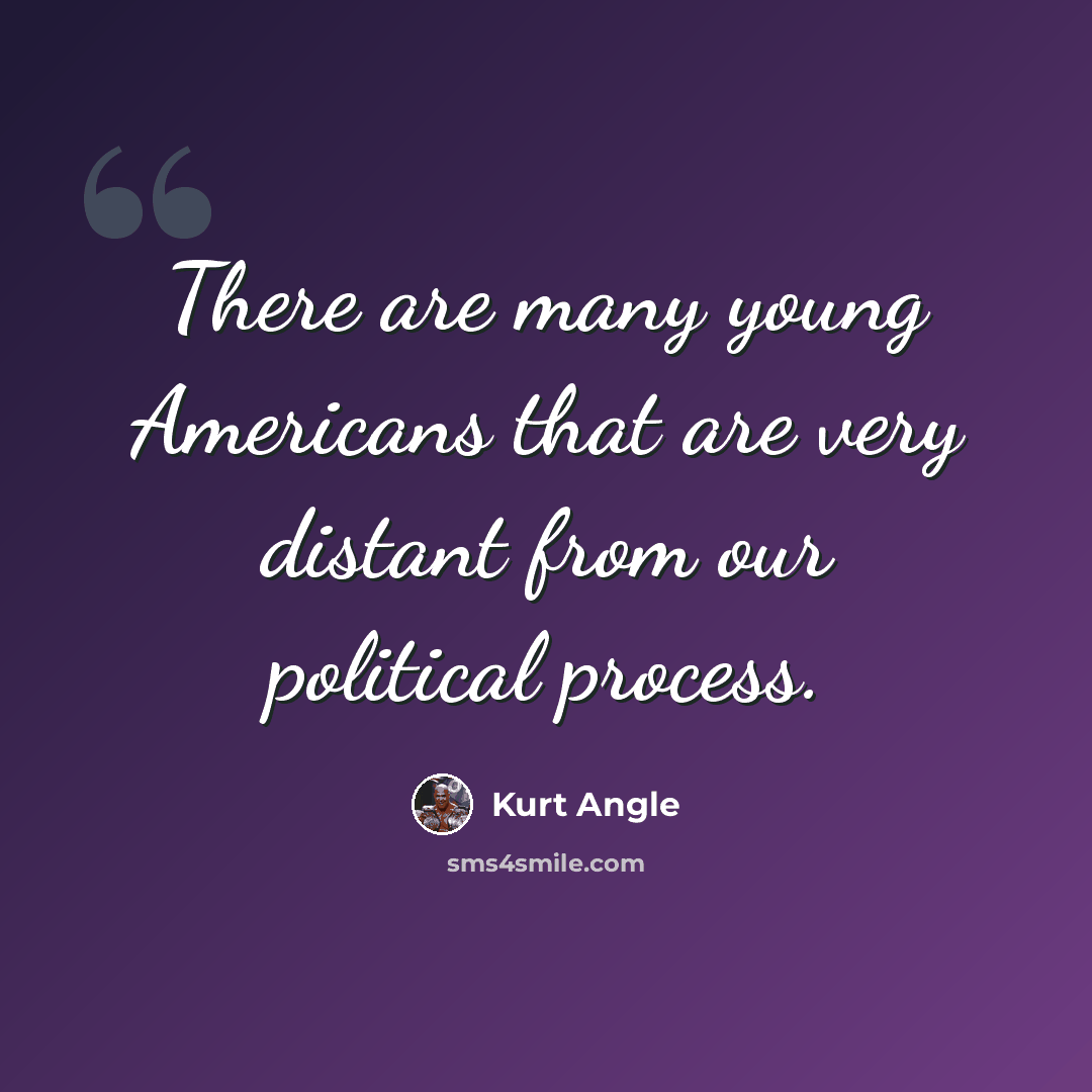 “There are many young Americans that are very distant from our political process.” quote by Kurt Angle