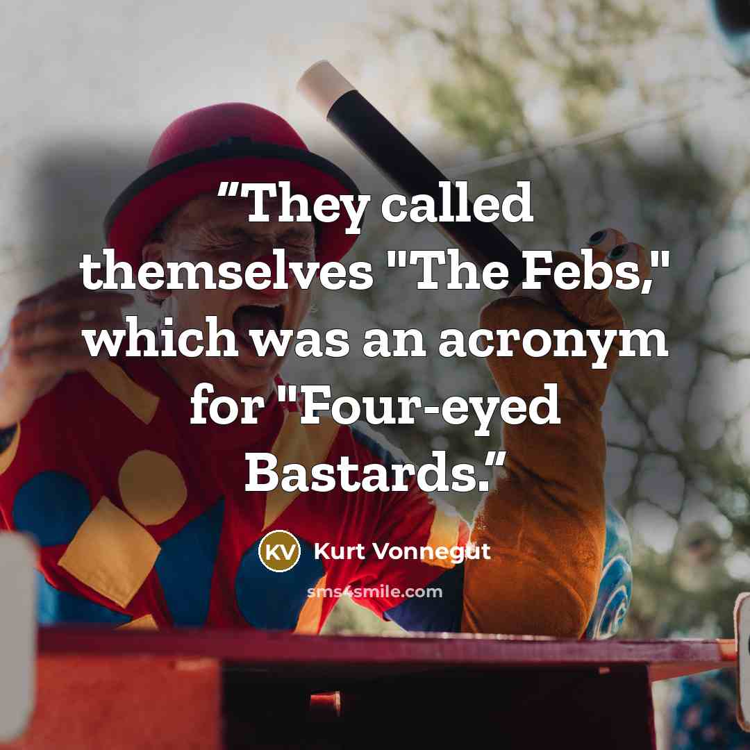 “They called themselves "The Febs," which was an acronym for "Four-eyed Bastards.” quote by Kurt Vonnegut