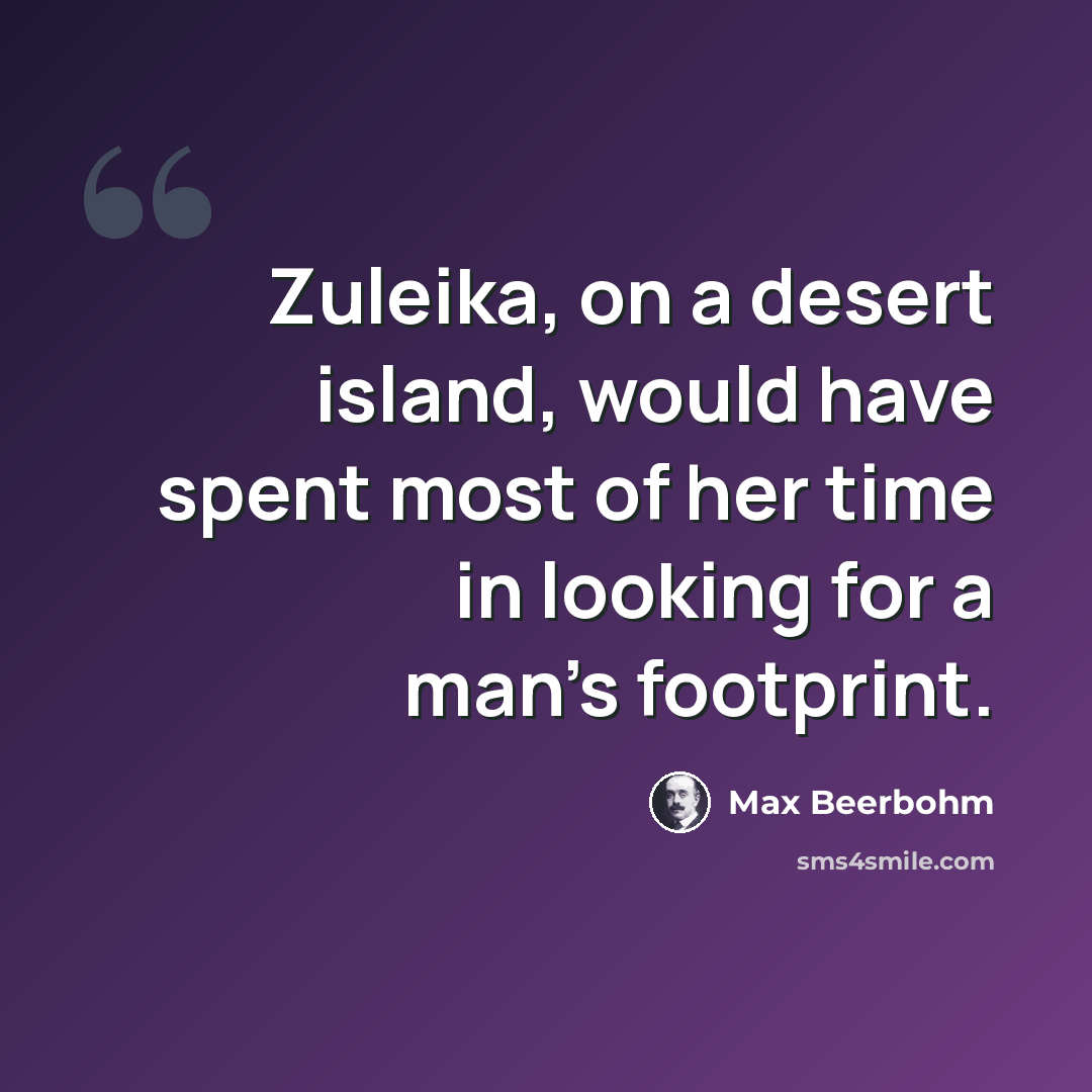 “Zuleika, on a desert island, would have spent most of her time in looking for a man's footprint.” quote by Max Beerbohm