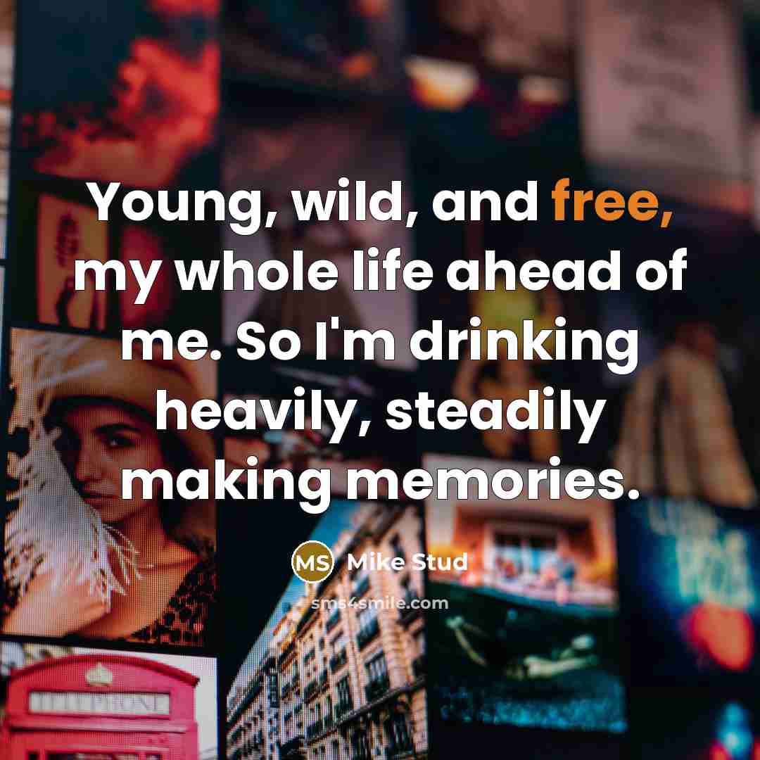 “Young, wild, and free, my whole life ahead of me. So I'm drinking heavily, steadily making memories.” quote by Mike Stud