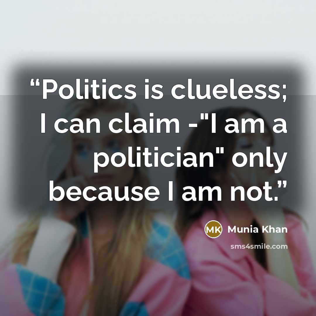“Politics is clueless; I can claim -"I am a politician" only because I am not.” quote by Munia Khan