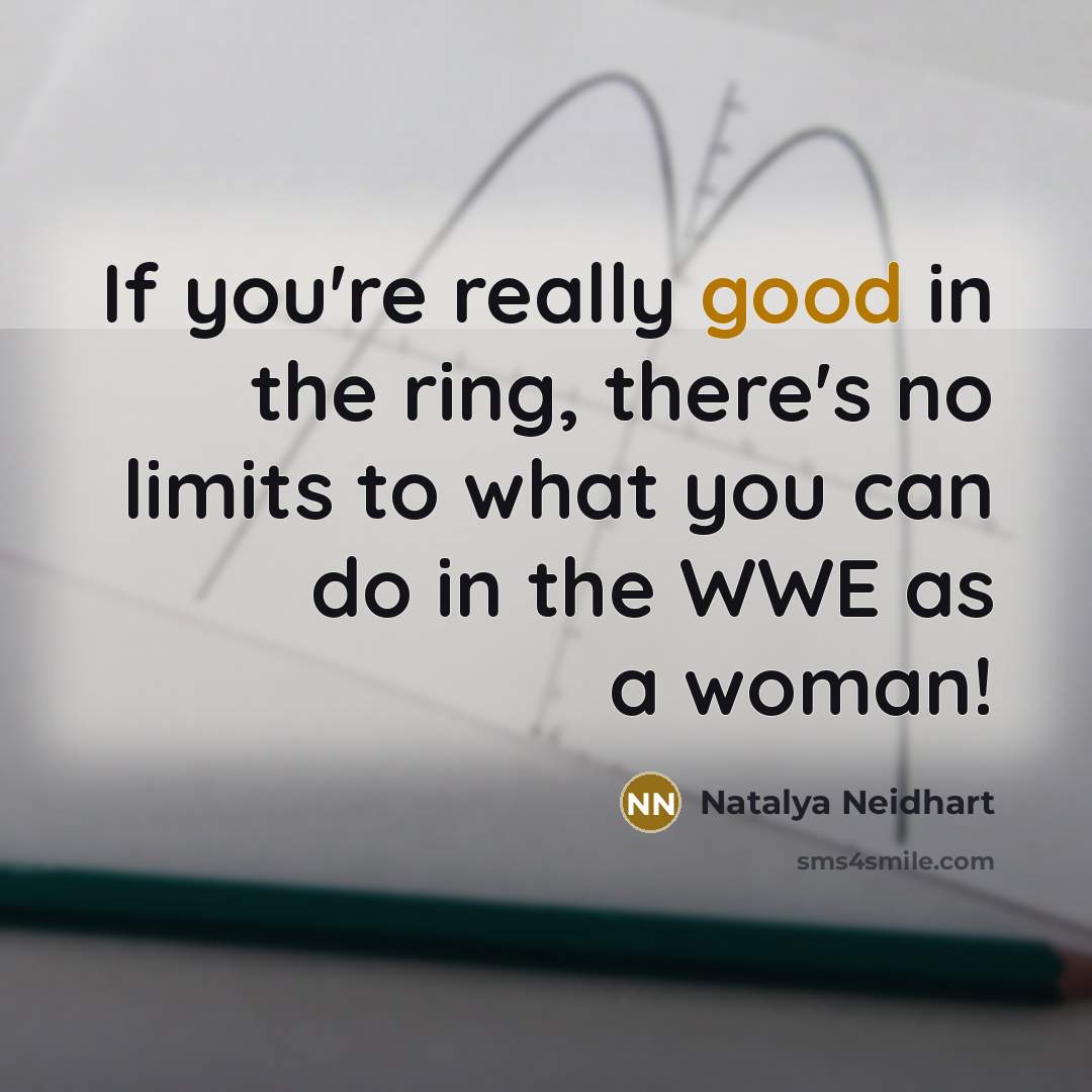 “If you're really good in the ring, there's no limits to what you can do in the WWE as a woman!” quote by Natalya Neidhart