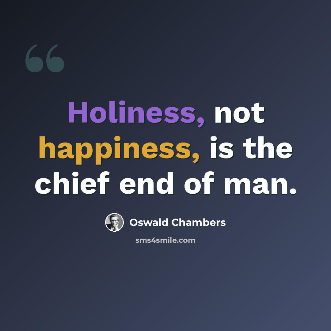 “Holiness, not happiness, is the chief end of man.” quote by Oswald Chambers