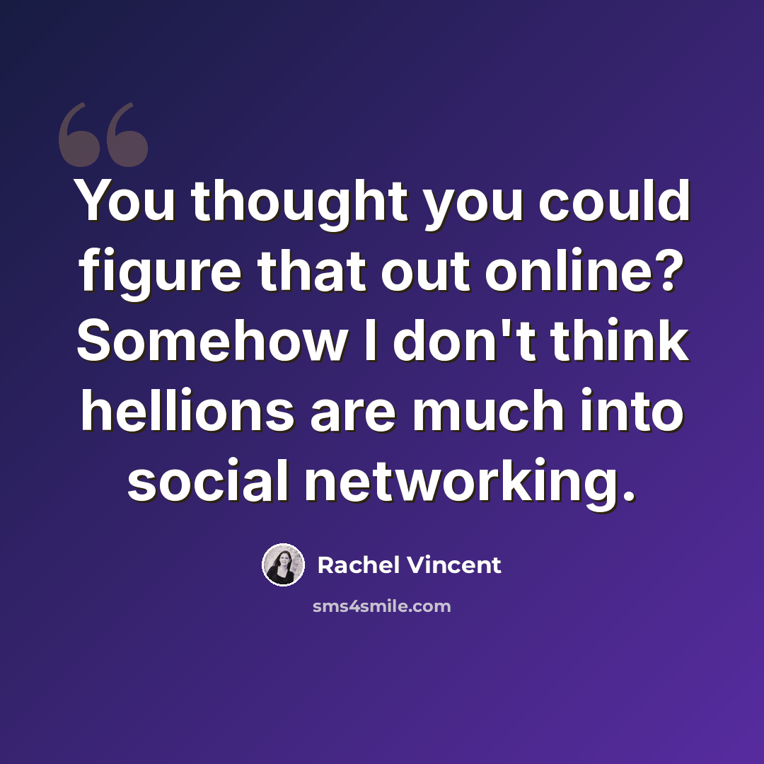 “You thought you could figure that out online? Somehow I don't think hellions are much into social networking.” quote by Rachel Vincent