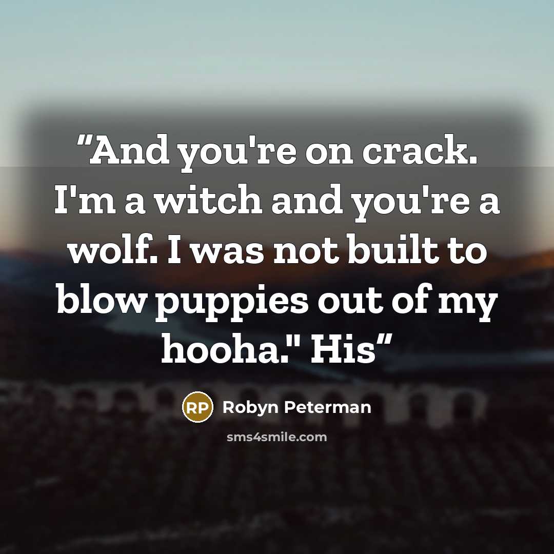 “And you're on crack. I'm a witch and you're a wolf. I was not built to blow puppies out of my hooha." His” quote by Robyn Peterman