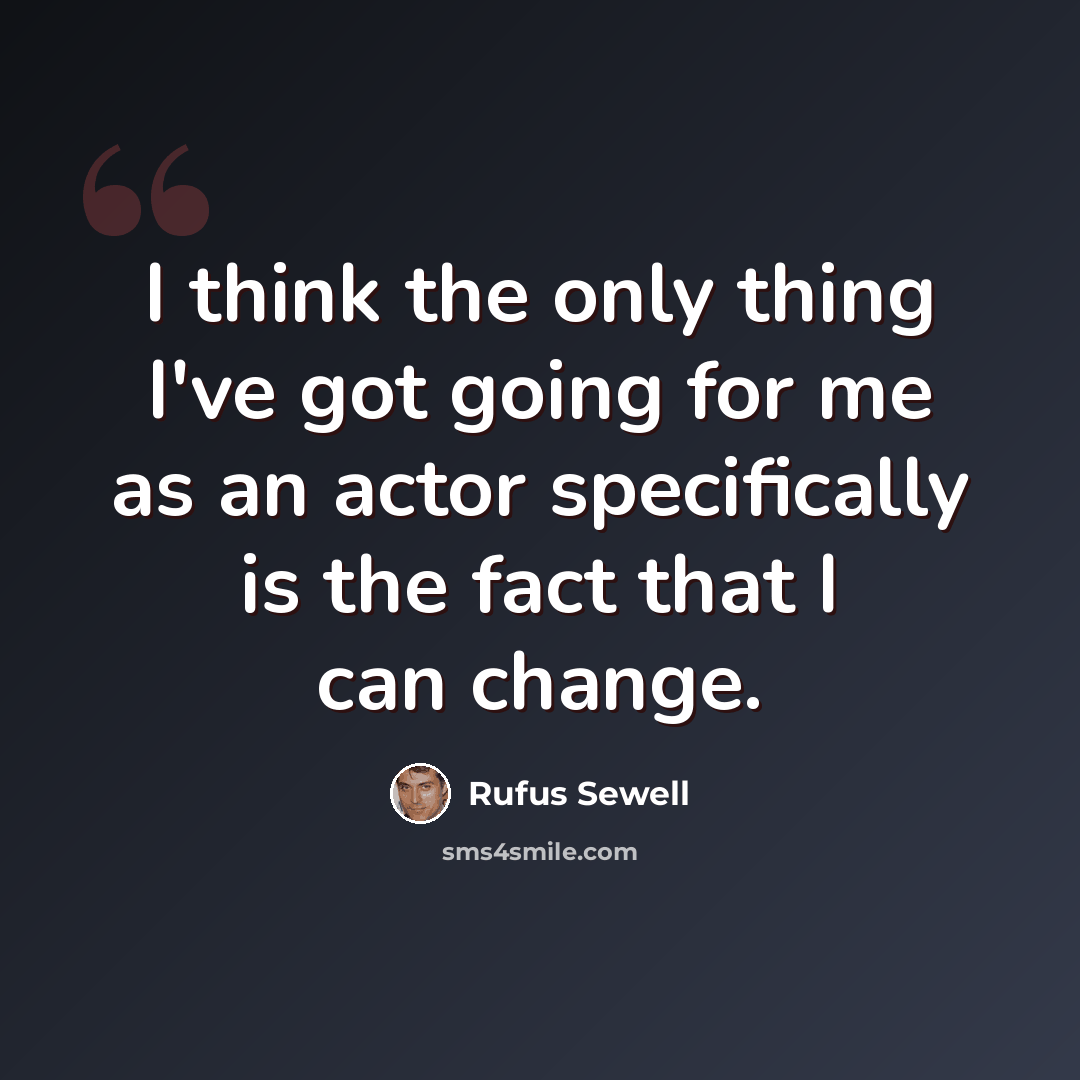 “I think the only thing I've got going for me as an actor specifically is the fact that I can change.” quote by Rufus Sewell