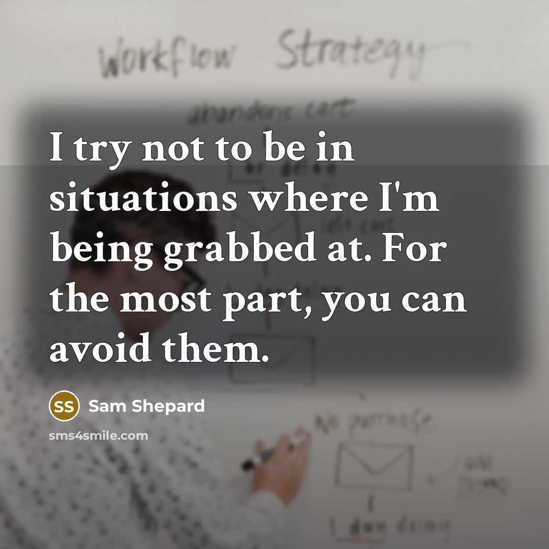 “I try not to be in situations where I'm being grabbed at. For the most part, you can avoid them.” quote by Sam Shepard