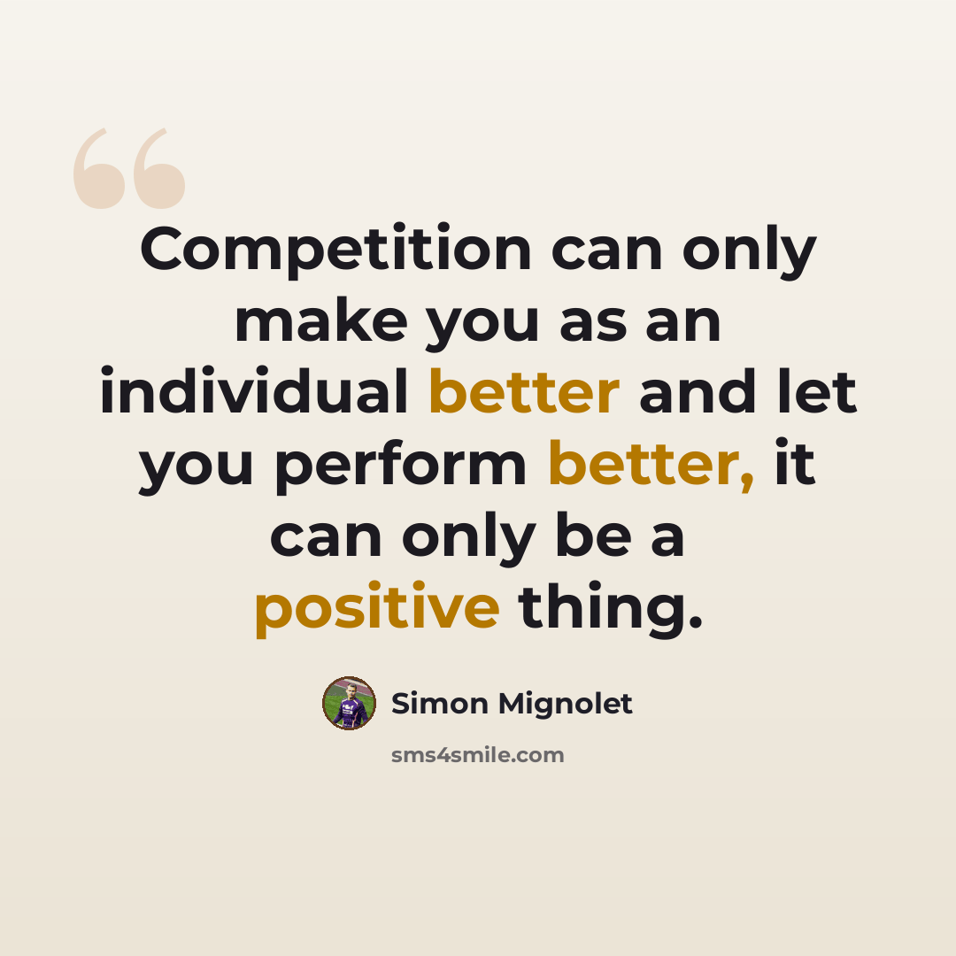 “Competition can only make you as an individual better and let you perform better, it can only be a positive thing.” quote by Simon Mignolet