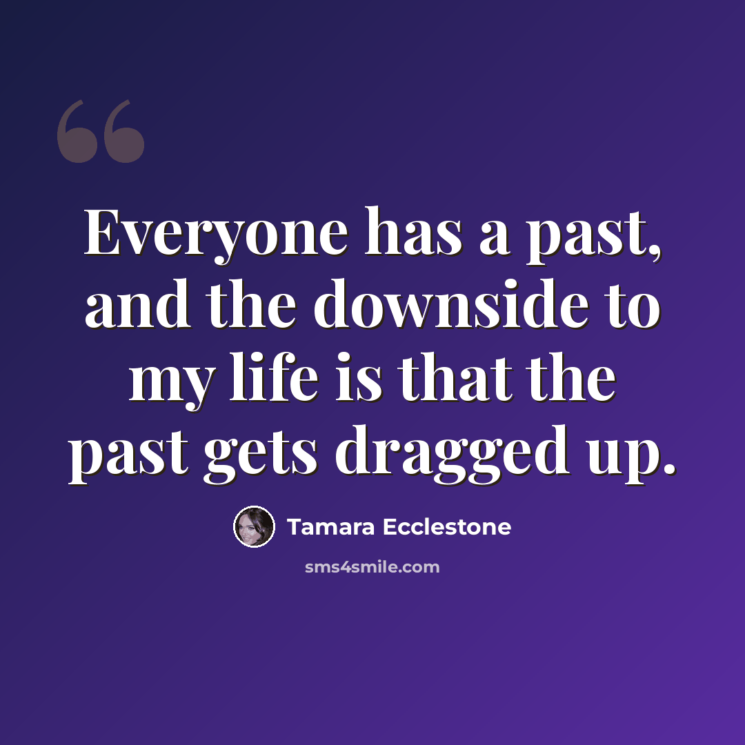“Everyone has a past, and the downside to my life is that the past gets dragged up.” quote by Tamara Ecclestone