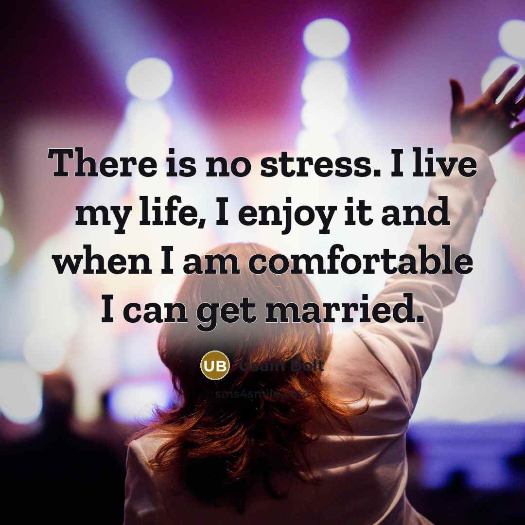 “There is no stress. I live my life, I enjoy it and when I am comfortable I can get married.” quote by Usain Bolt